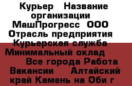 Курьер › Название организации ­ МашПрогресс, ООО › Отрасль предприятия ­ Курьерская служба › Минимальный оклад ­ 25 000 - Все города Работа » Вакансии   . Алтайский край,Камень-на-Оби г.